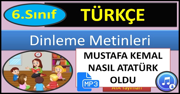 6.Sınıf Türkçe Dinleme Metni. Mustafa Kemal Nasıl Atatürk oldu. (ATA Yayınları)  mp3.