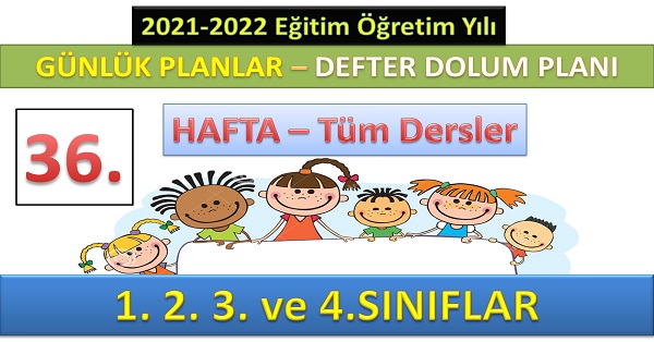 36. Hafta Günlük ders planları ve Defter dolum planı. (1.2.3. ve 4. Sınıflar) 06-10 HAZİRAN (2021-2022)